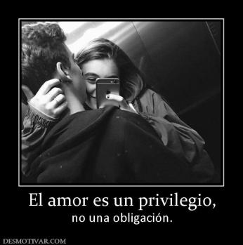 El amor es un privilegio, no una obligación.