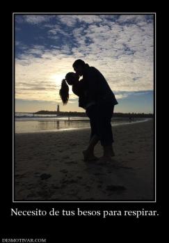 Necesito de tus besos para respirar.