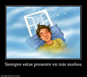 Siempre estas presente en mis sueños.