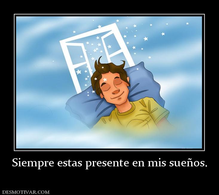 Siempre estas presente en mis sueños.