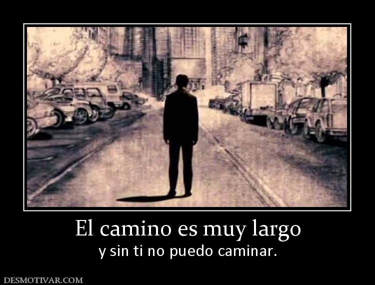 El camino es muy largo y sin ti no puedo caminar.