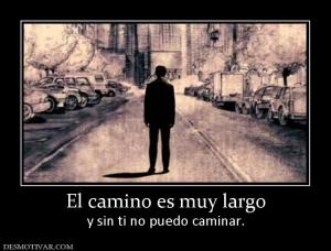 El camino es muy largo y sin ti no puedo caminar.