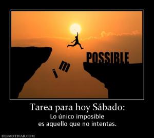 Tarea para hoy Sábado: Lo único imposible es aquello que no intentas.