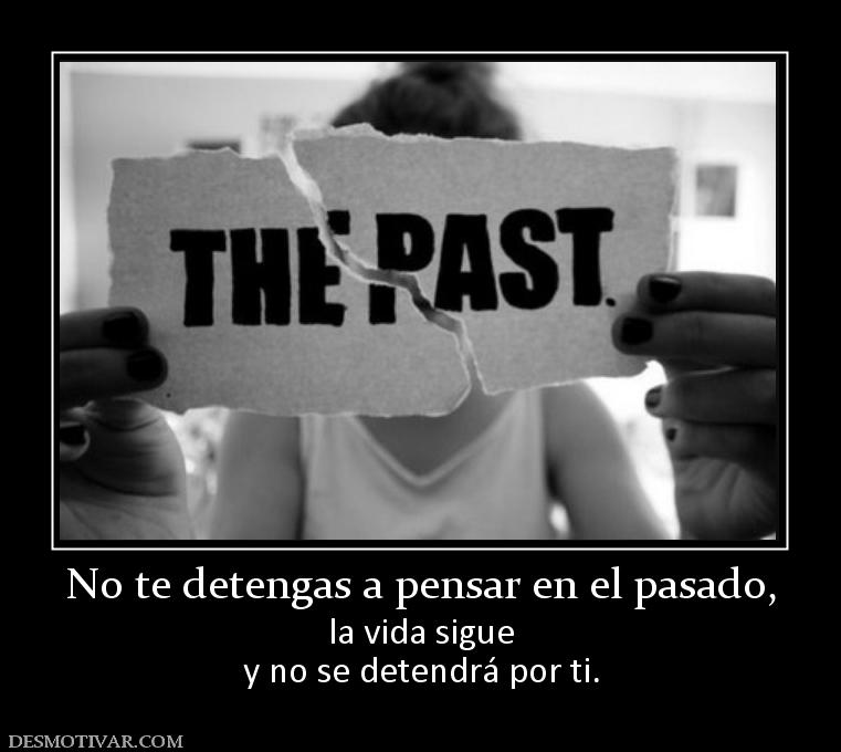 No te detengas a pensar en el pasado, la vida sigue y no se detendrá por ti.