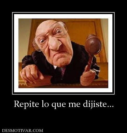 Repite lo que me dijiste...