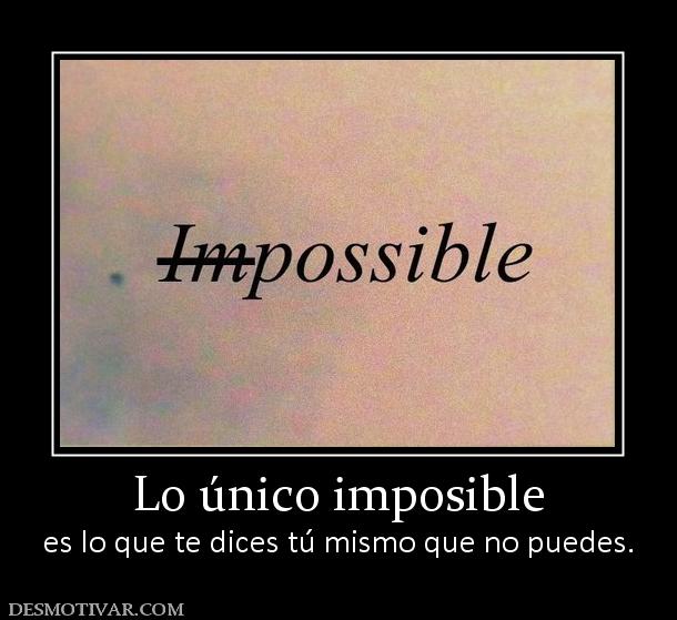 Lo único imposible es lo que te dices tú mismo que no puedes.