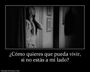 ¿Cómo quieres que pueda vivir, si no estás a mi lado?