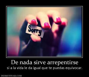 De nada sirve arrepentirse si a la vida le da igual que te puedas equivocar.