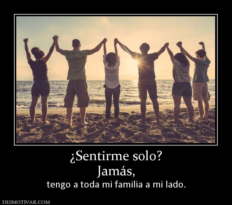 ¿Sentirme solo? Jamás, tengo a toda mi familia a mi lado.