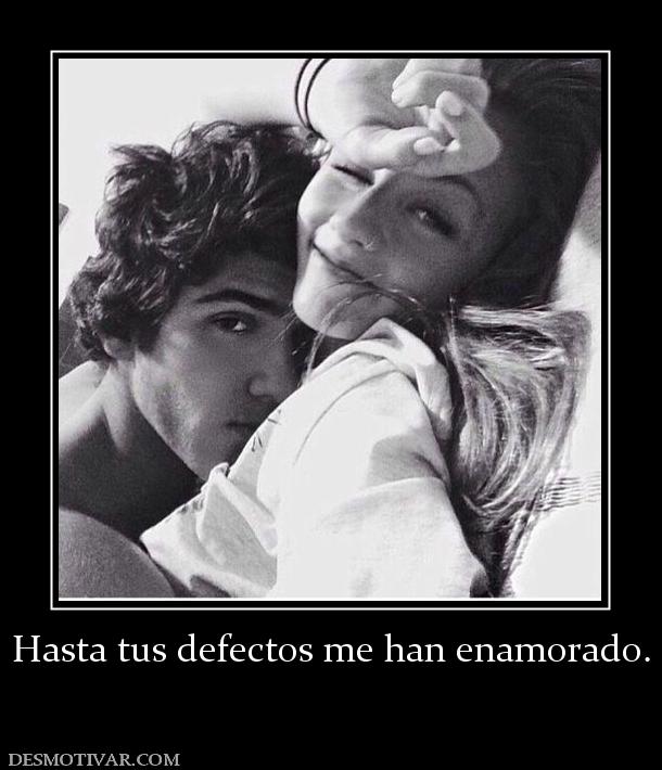 Hasta tus defectos me han enamorado.