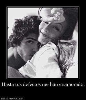 Hasta tus defectos me han enamorado.