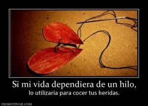 Si mi vida dependiera de un hilo, lo utilizaría para cocer tus heridas.