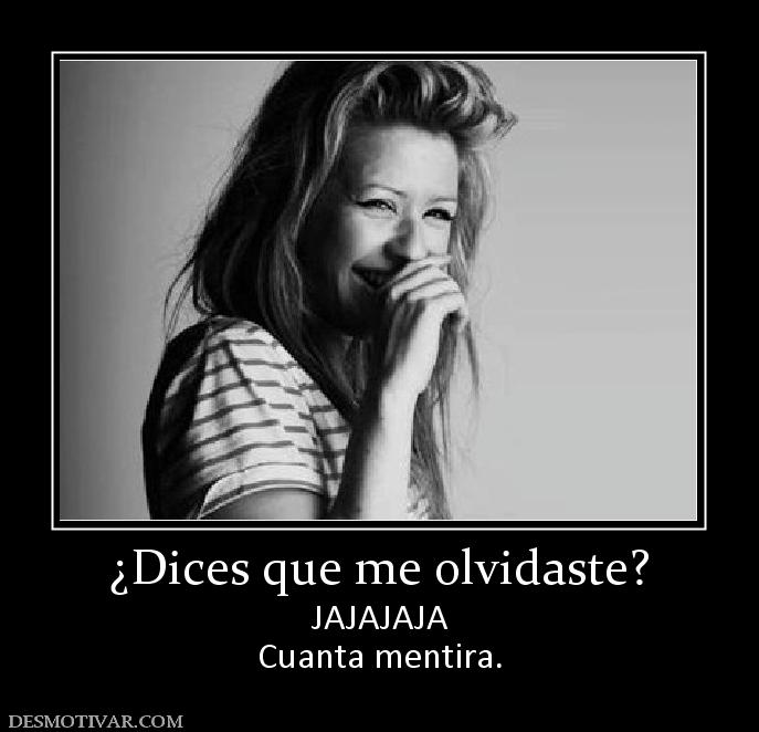 ¿Dices que me olvidaste? JAJAJAJA Cuanta mentira.