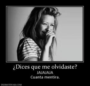 ¿Dices que me olvidaste? JAJAJAJA Cuanta mentira.
