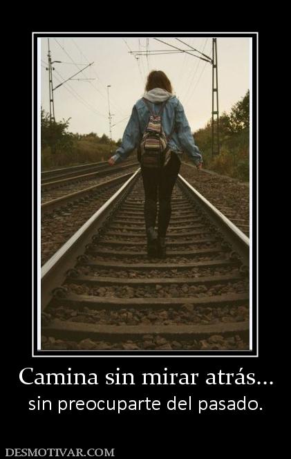 Camina sin mirar atrás... sin preocuparte del pasado.