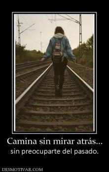 Camina sin mirar atrás... sin preocuparte del pasado.