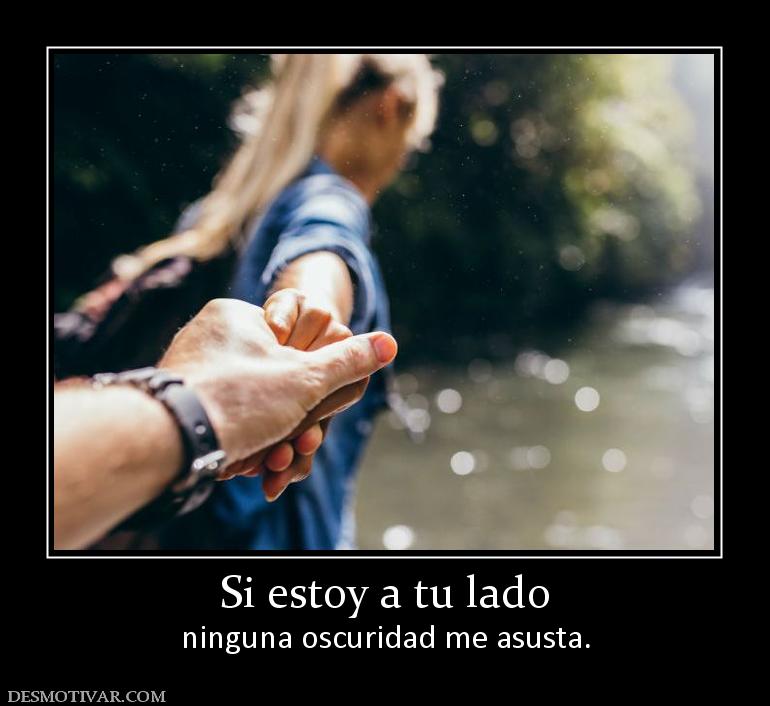 Si estoy a tu lado ninguna oscuridad me asusta.