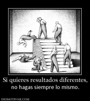 Si quieres resultados diferentes, no hagas siempre lo mismo.