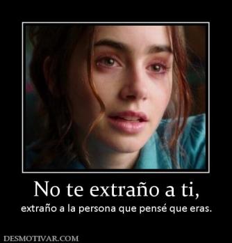No te extraño a ti, extraño a la persona que pensé que eras.