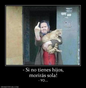 - Si no tienes hijos, morirás sola! - YO...