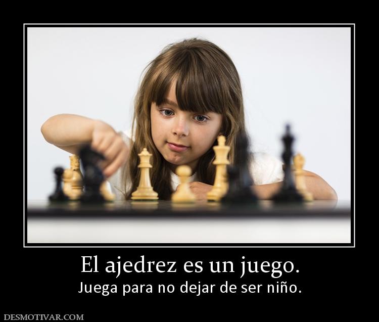 El ajedrez es un juego. Juega para no dejar de ser niño.
