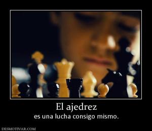 El ajedrez es una lucha consigo mismo.