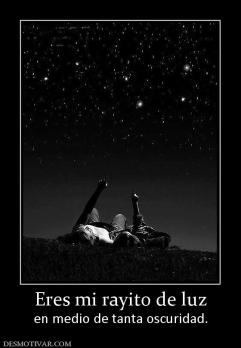 Eres mi rayito de luz en medio de tanta oscuridad.