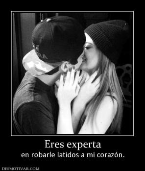 Eres experta en robarle latidos a mi corazón.
