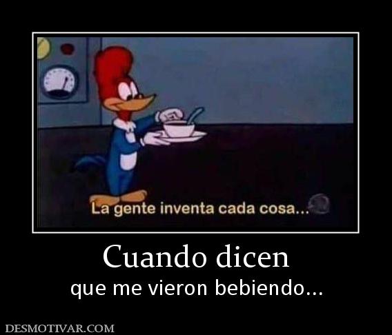 Cuando dicen que me vieron bebiendo...