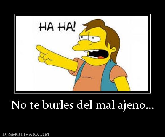 No te burles del mal ajeno...