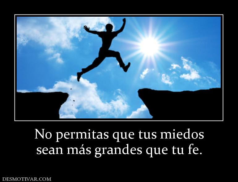 No permitas que tus miedos sean más grandes que tu fe.