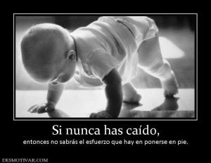 Si nunca has caído, entonces no sabrás el esfuerzo que hay en ponerse en pi