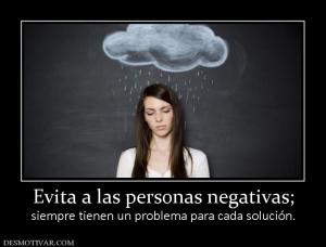 Evita a las personas negativas; siempre tienen un problema para cada solución.