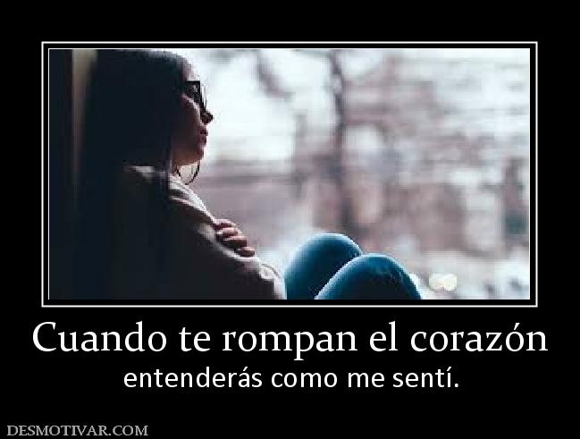 Cuando te rompan el corazón entenderás como me sentí.