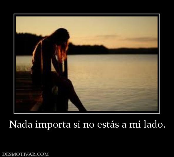 Nada importa si no estás a mi lado.
