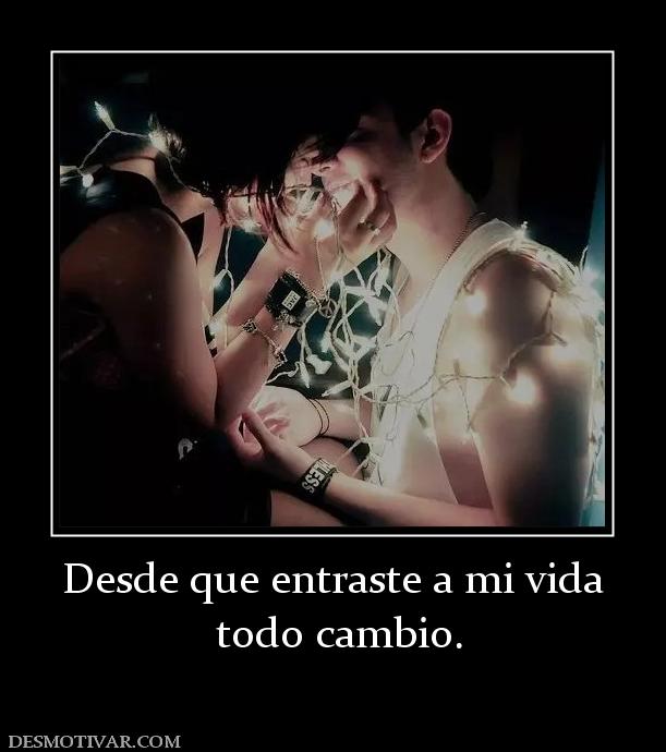 Desde que entraste a mi vida  todo cambio.