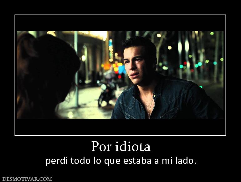 Por idiota perdí todo lo que estaba a mi lado.