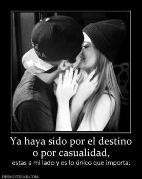 Ya haya sido por el destino o por casualidad,  estas a mi lado y es lo único que importa.