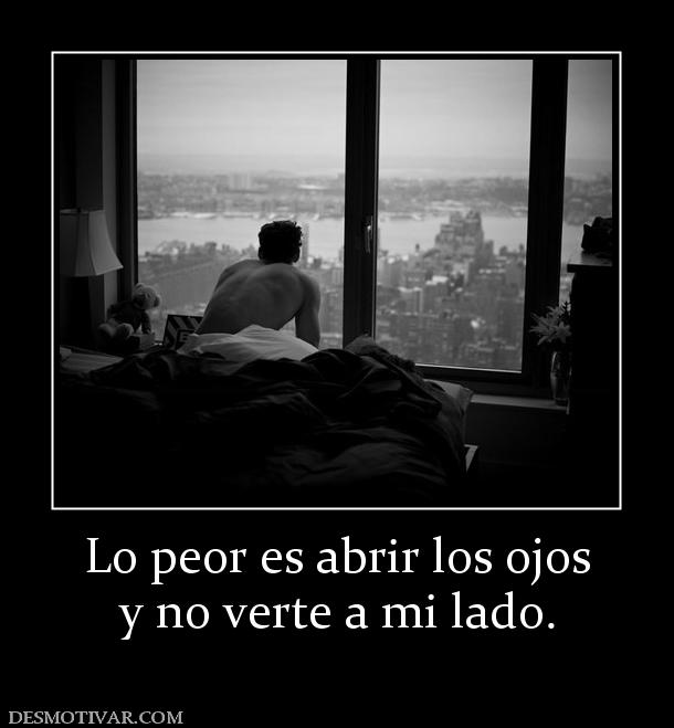 Lo peor es abrir los ojos y no verte a mi lado.