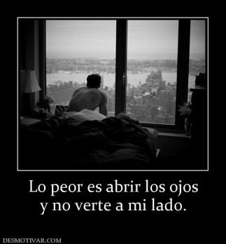 Lo peor es abrir los ojos y no verte a mi lado.