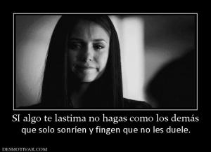 SI algo te lastima no hagas como los d que solo sonríen y fingen que no les duele.