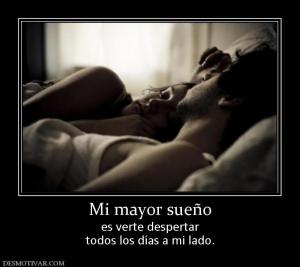 Mi mayor sueño es verte despertar todos los días a mi lado.