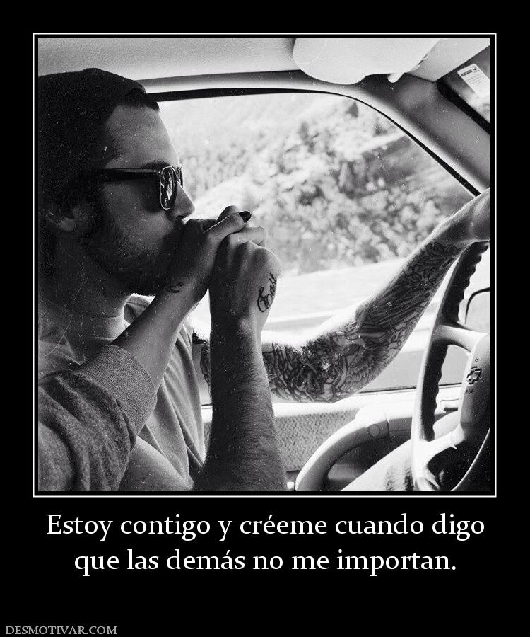 Estoy contigo y créeme cuando digo que las demás no me importan.