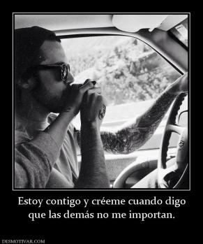 Estoy contigo y créeme cuando digo que las demás no me importan.