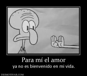 Para mí el amor ya no es bienvenido en mi vida.