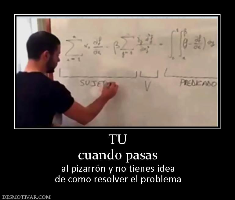 TU cuando pasas al pizarrón y no tienes idea de como resolver el problema
