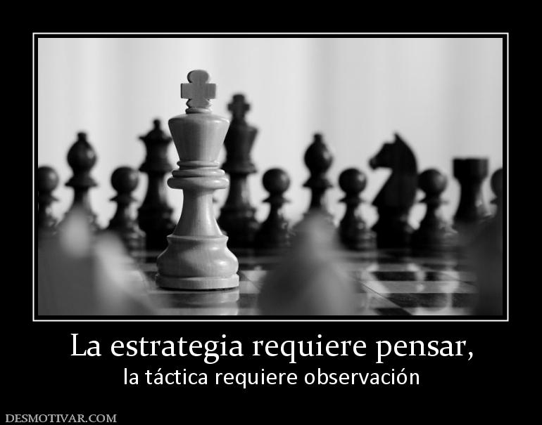 La estrategia requiere pensar, la táctica requiere observación