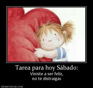 Tarea para hoy Sábado: Viniste a ser feliz, no te distraigas