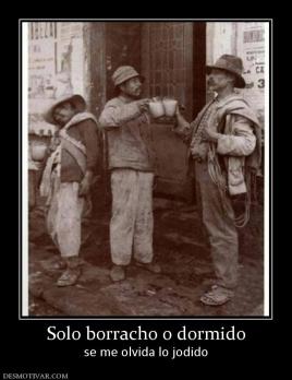 Solo borracho o dormido se me olvida lo jodido