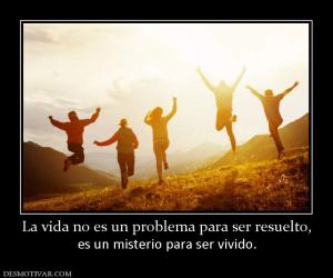 La vida no es un problema para ser res es un misterio para ser vivido.